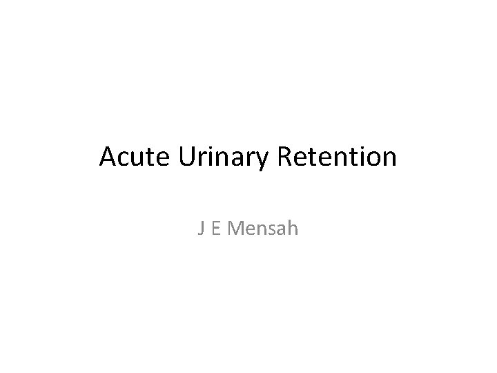 Acute Urinary Retention J E Mensah 