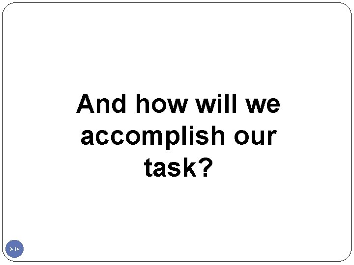 And how will we accomplish our task? 8 -14 