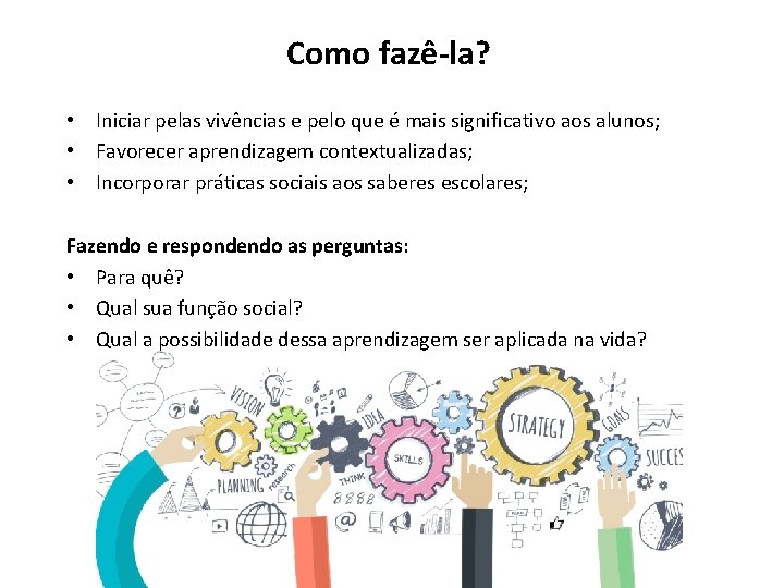 Como fazê-la? • Iniciar pelas vivências e pelo que é mais significativo aos alunos;