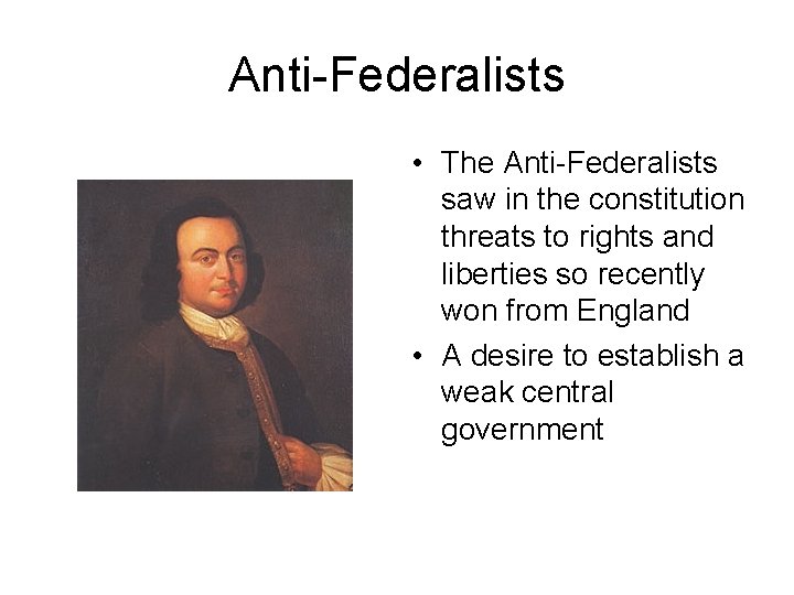 Anti-Federalists • The Anti-Federalists saw in the constitution threats to rights and liberties so