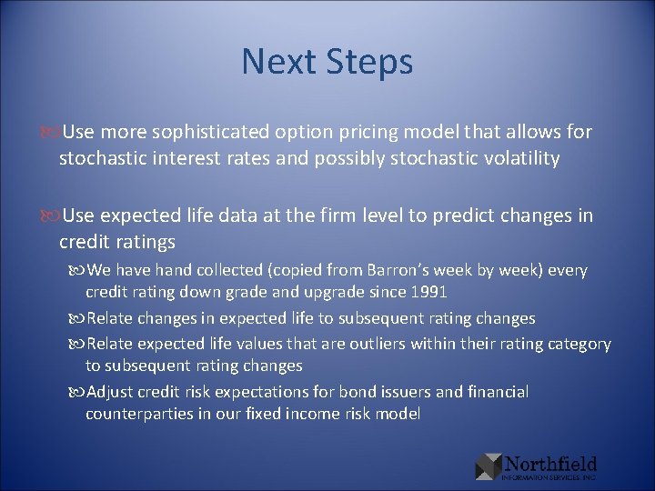 Next Steps Use more sophisticated option pricing model that allows for stochastic interest rates