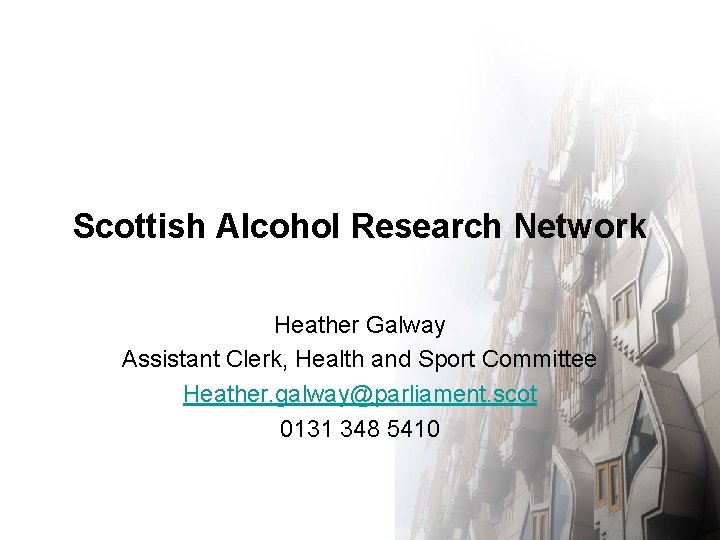 Scottish Alcohol Research Network Heather Galway Assistant Clerk, Health and Sport Committee Heather. galway@parliament.