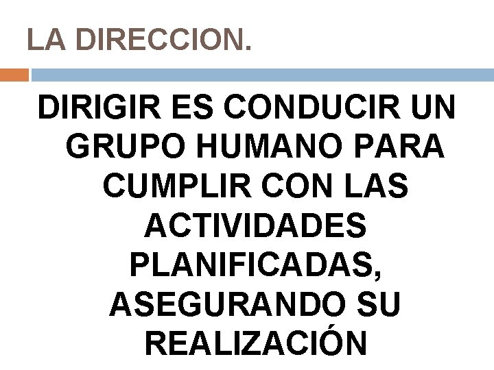 LA DIRECCION. DIRIGIR ES CONDUCIR UN GRUPO HUMANO PARA CUMPLIR CON LAS ACTIVIDADES PLANIFICADAS,
