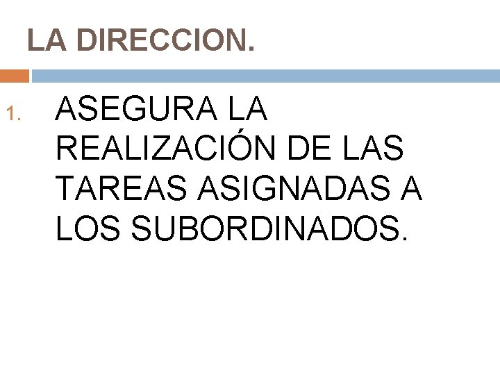 LA DIRECCION. 1. ASEGURA LA REALIZACIÓN DE LAS TAREAS ASIGNADAS A LOS SUBORDINADOS. 