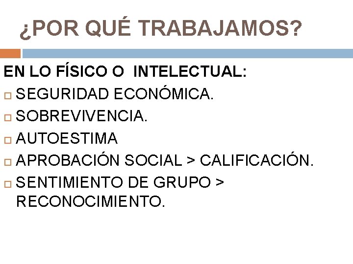 ¿POR QUÉ TRABAJAMOS? EN LO FÍSICO O INTELECTUAL: SEGURIDAD ECONÓMICA. SOBREVIVENCIA. AUTOESTIMA APROBACIÓN SOCIAL