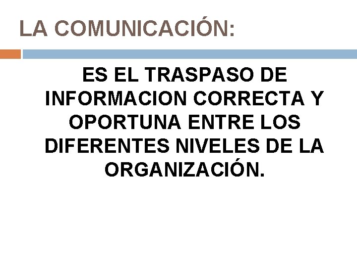 LA COMUNICACIÓN: ES EL TRASPASO DE INFORMACION CORRECTA Y OPORTUNA ENTRE LOS DIFERENTES NIVELES