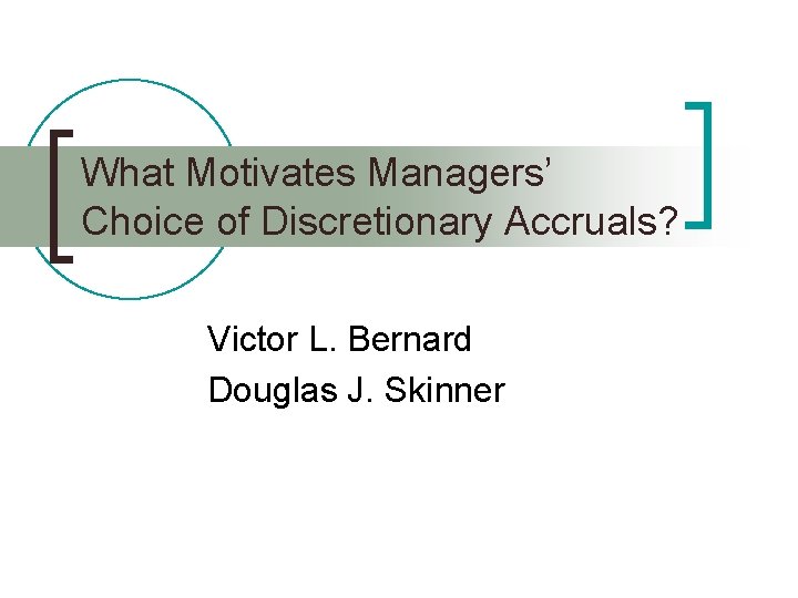 What Motivates Managers’ Choice of Discretionary Accruals? Victor L. Bernard Douglas J. Skinner 