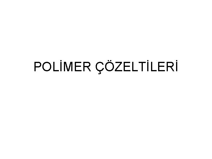 POLİMER ÇÖZELTİLERİ 