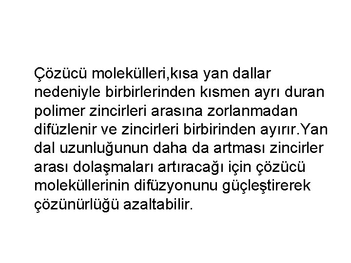 Çözücü molekülleri, kısa yan dallar nedeniyle birbirlerinden kısmen ayrı duran polimer zincirleri arasına zorlanmadan