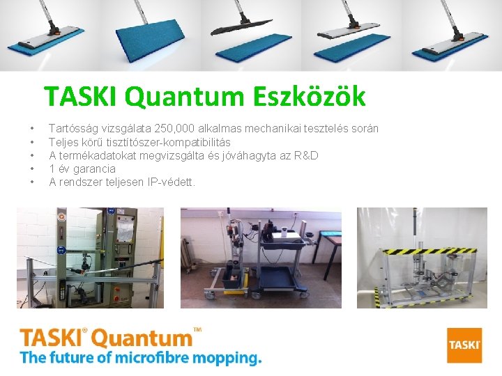 TASKI Quantum Eszközök • • • Tartósság vizsgálata 250, 000 alkalmas mechanikai tesztelés során