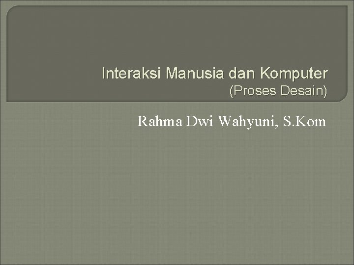 Interaksi Manusia dan Komputer (Proses Desain) Rahma Dwi Wahyuni, S. Kom 