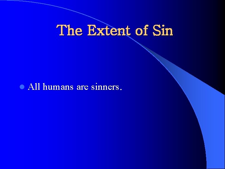 The Extent of Sin l All humans are sinners. 