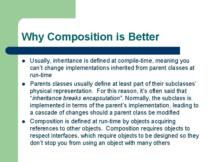 Why Composition is Better l l l Usually, inheritance is defined at compile-time, meaning