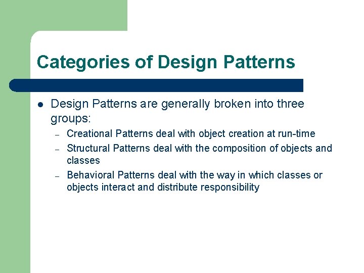 Categories of Design Patterns l Design Patterns are generally broken into three groups: –