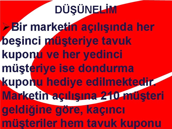 DÜŞÜNELİM ØBir marketin açılışında her beşinci müşteriye tavuk kuponu ve her yedinci müşteriye ise