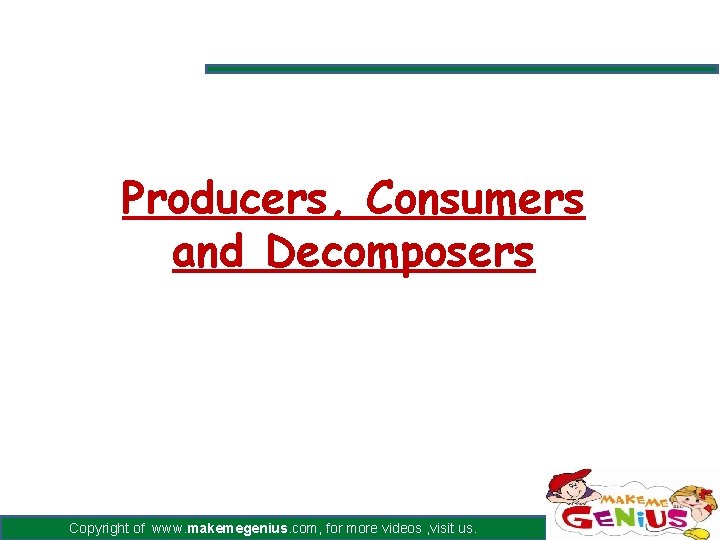 Producers, Consumers and Decomposers Copyright of www. makemegenius. com, for more videos , visit