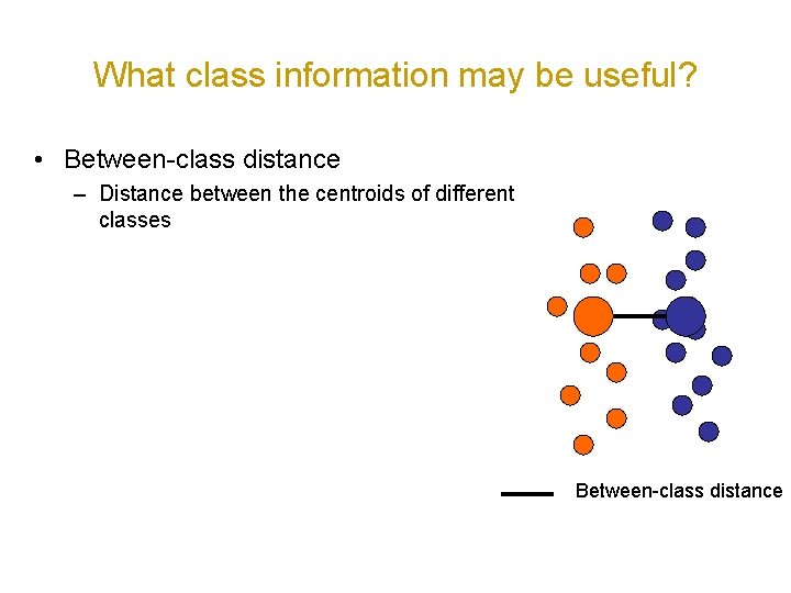 What class information may be useful? • Between-class distance – Distance between the centroids