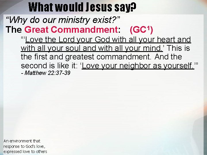 What would Jesus say? “Why do our ministry exist? ” The Great Commandment: (GC