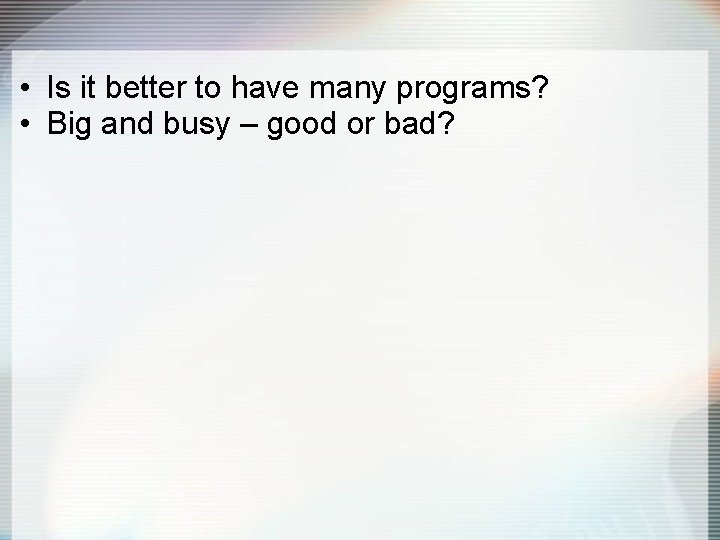  • Is it better to have many programs? • Big and busy –