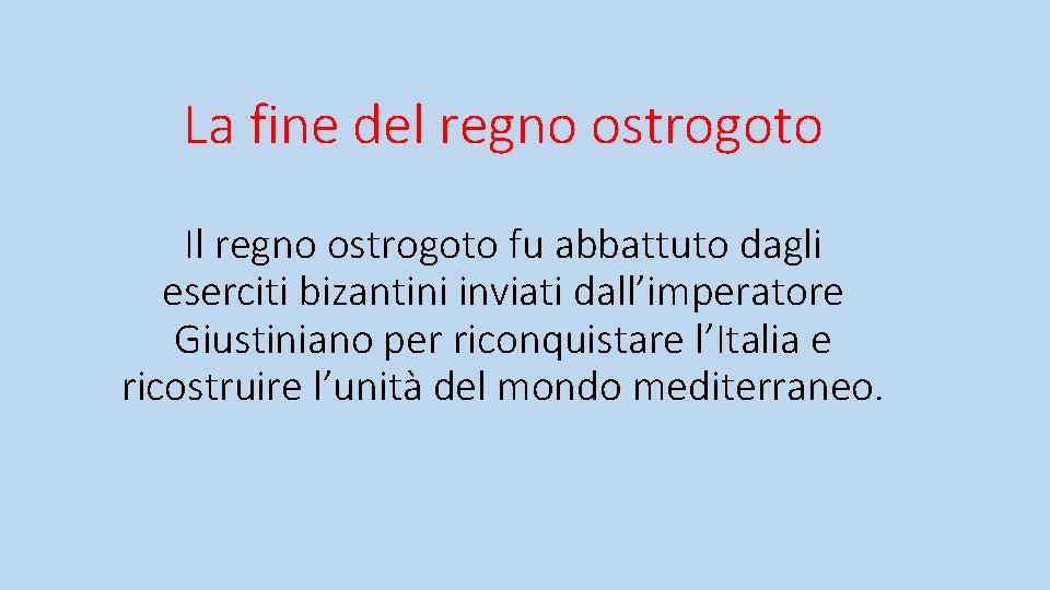 La fine del regno ostrogoto Il regno ostrogoto fu abbattuto dagli eserciti bizantini inviati La fine del regno ostrogoto Il regno ostrogoto fu abbattuto dagli eserciti bizantini inviati