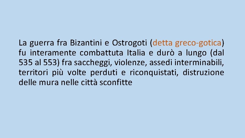 La guerra fra Bizantini e Ostrogoti (detta greco-gotica) fu interamente combattuta Italia e durò La guerra fra Bizantini e Ostrogoti (detta greco-gotica) fu interamente combattuta Italia e durò