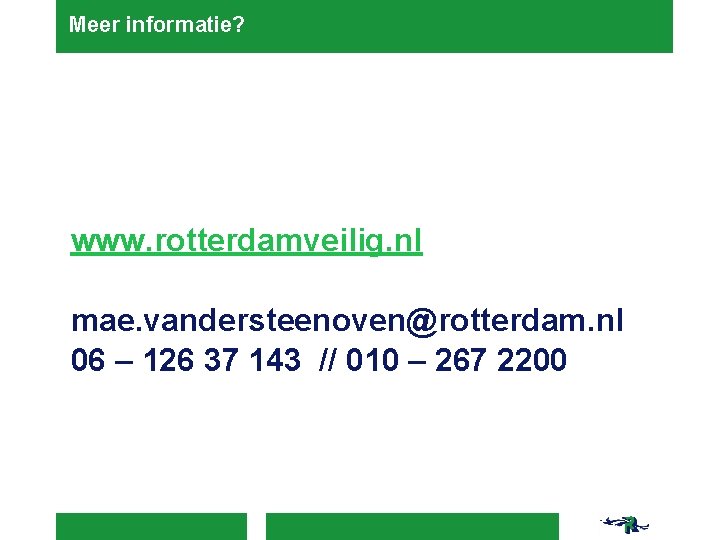 Meer informatie? www. rotterdamveilig. nl mae. vandersteenoven@rotterdam. nl 06 – 126 37 143 // Meer informatie? www. rotterdamveilig. nl mae. vandersteenoven@rotterdam. nl 06 – 126 37 143 //
