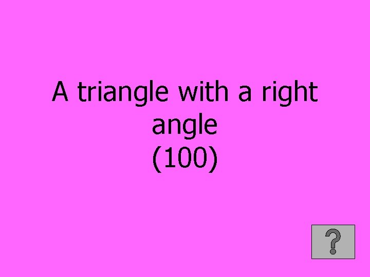 A triangle with a right angle (100) 