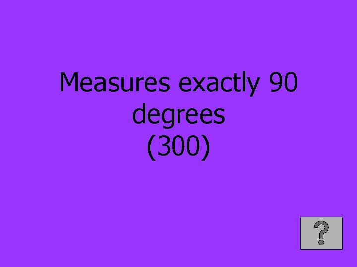 Measures exactly 90 degrees (300) 