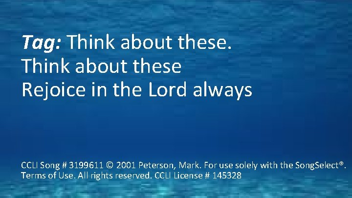 Tag: Think about these Rejoice in the Lord always CCLI Song # 3199611 ©