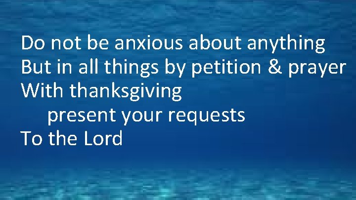 Do not be anxious about anything But in all things by petition & prayer