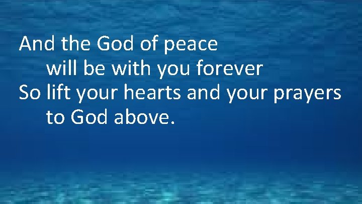 And the God of peace will be with you forever So lift your hearts