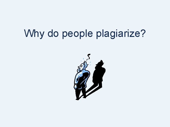 Why do people plagiarize? Why do people plagiarize?