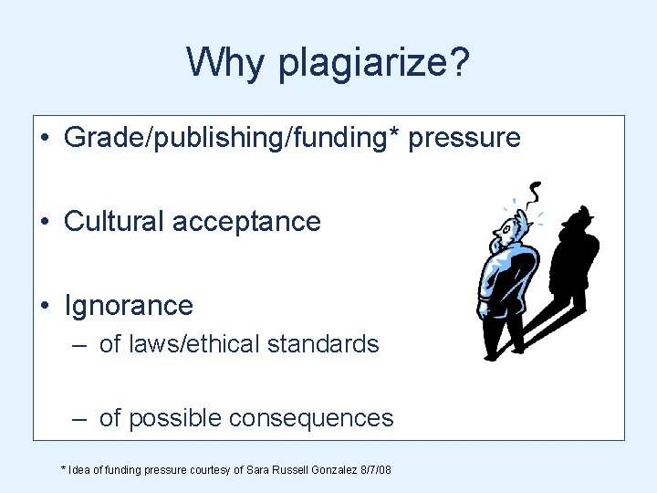 Why plagiarize? • Grade/publishing/funding* pressure • Cultural acceptance • Ignorance – of laws/ethical standards Why plagiarize? • Grade/publishing/funding* pressure • Cultural acceptance • Ignorance – of laws/ethical standards
