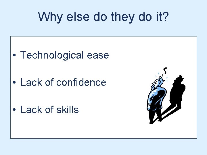 Why else do they do it? • Technological ease • Lack of confidence • Why else do they do it? • Technological ease • Lack of confidence •
