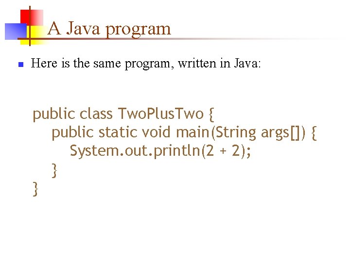 A Java program n Here is the same program, written in Java: public class A Java program n Here is the same program, written in Java: public class