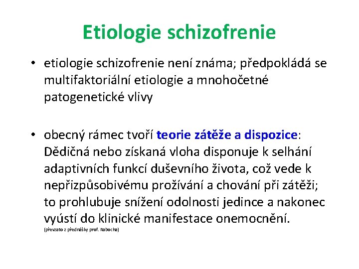 Etiologie schizofrenie • etiologie schizofrenie není známa; předpokládá se multifaktoriální etiologie a mnohočetné patogenetické