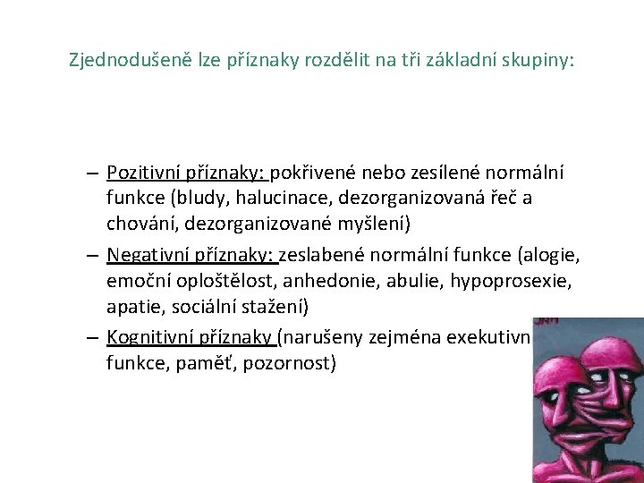 Zjednodušeně lze příznaky rozdělit na tři základní skupiny: – Pozitivní příznaky: pokřivené nebo zesílené