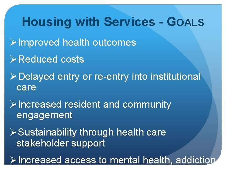 Housing with Services - GOALS ØImproved health outcomes ØReduced costs ØDelayed entry or re-entry