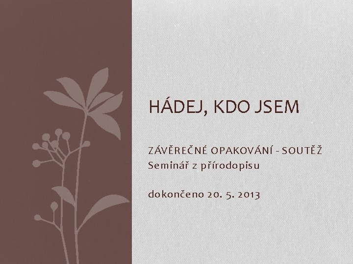 HÁDEJ, KDO JSEM ZÁVĚREČNÉ OPAKOVÁNÍ - SOUTĚŽ Seminář z přírodopisu dokončeno 20. 5. 2013