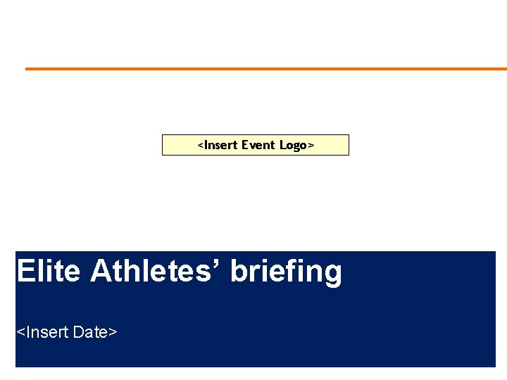 <Insert Event Logo> Elite Athletes’ briefing <Insert Date> 