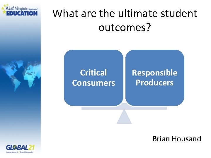 What are the ultimate student outcomes? Critical Consumers Responsible Producers Brian Housand 