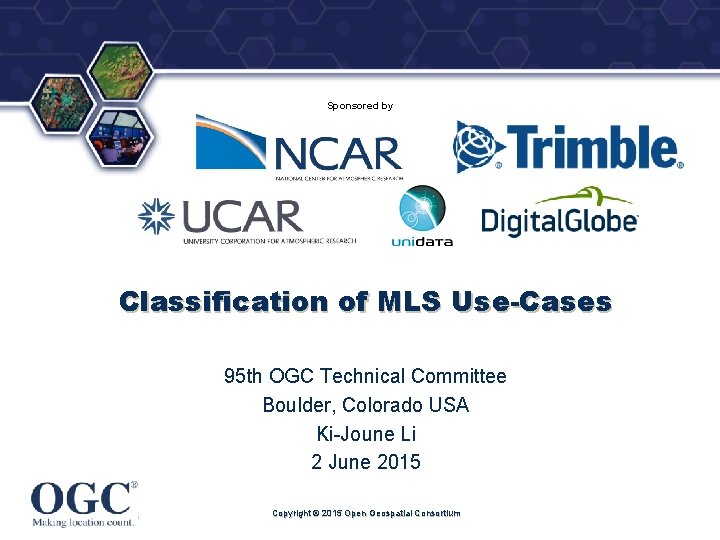 ® Sponsored by Classification of MLS Use-Cases 95 th OGC Technical Committee Boulder, Colorado