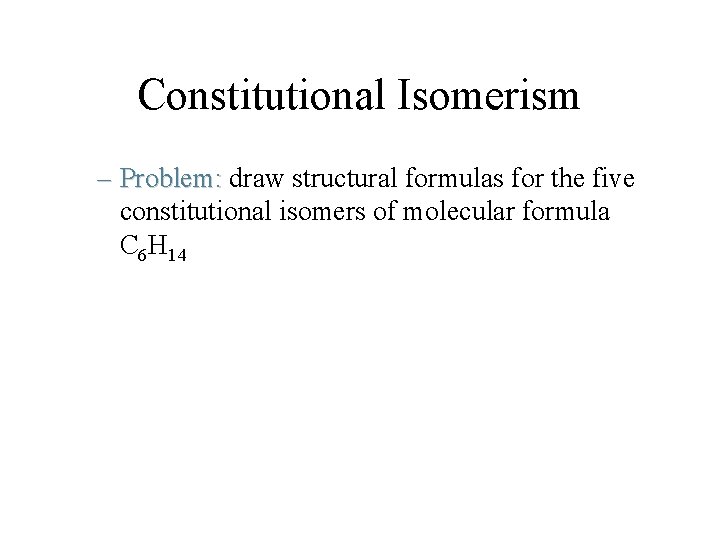 Constitutional Isomerism – Problem: draw structural formulas for the five constitutional isomers of molecular