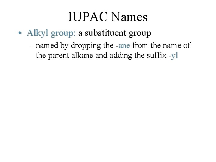 IUPAC Names • Alkyl group: a substituent group – named by dropping the -ane