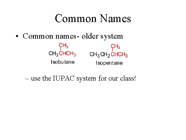 Common Names • Common names- older system – use the IUPAC system for our