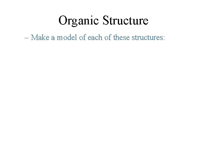 Organic Structure – Make a model of each of these structures: 