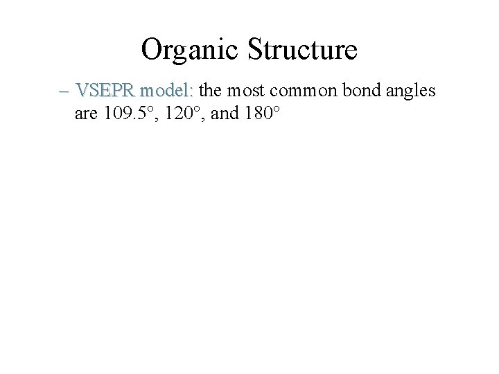 Organic Structure – VSEPR model: the most common bond angles are 109. 5°, 120°,