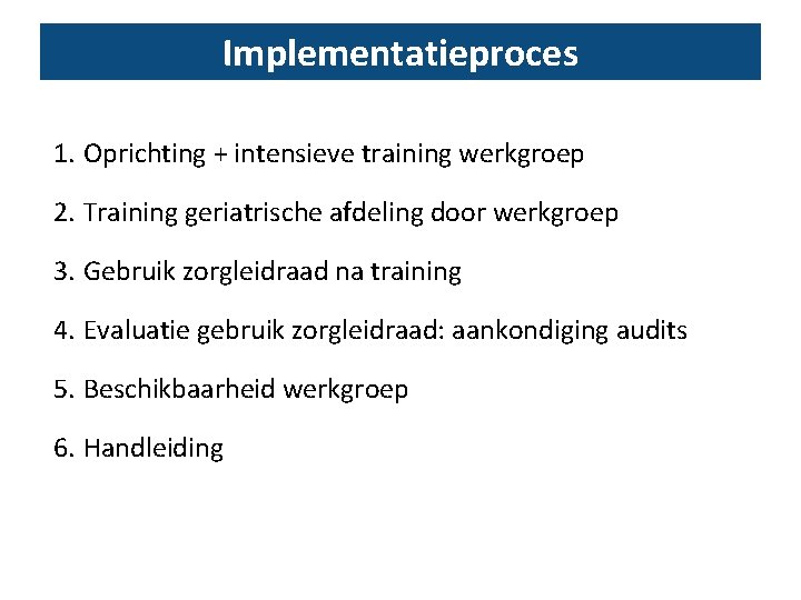 Implementatieproces 1. Oprichting + intensieve training werkgroep 2. Training geriatrische afdeling door werkgroep 3.