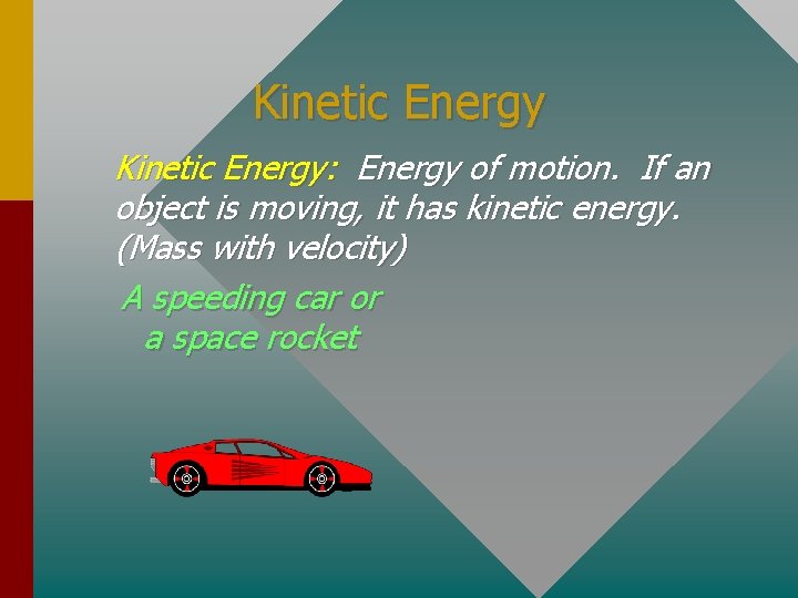Kinetic Energy: Energy of motion. If an object is moving, it has kinetic energy.