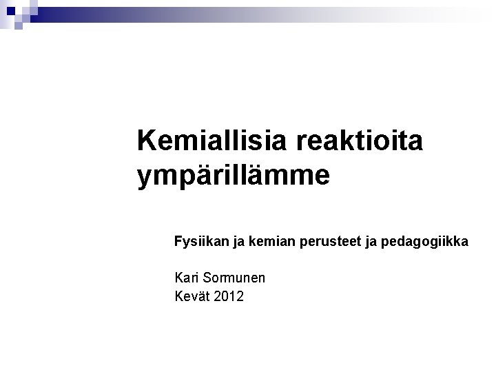 Kemiallisia reaktioita ympärillämme Fysiikan ja kemian perusteet ja pedagogiikka Kari Sormunen Kevät 2012 